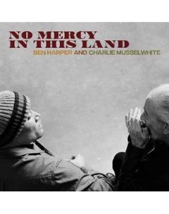 Ben Harper And Charlie Musselwhite No Mercy In This Land Anti