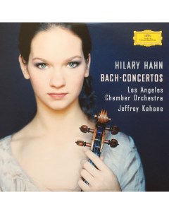 Классика Hilary Hahn Los Angeles Chamber Orchestra Jeffrey Kahane J S Bach Concertos Deutsche grammophon intl