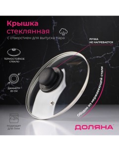 Крышка стеклянная для сковороды и кастрюли d 20 см нержавеющий обод пластикова Доляна