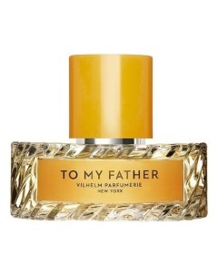 To My Father парфюмерная вода 100мл уценка Vilhelm parfumerie
