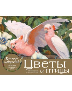 Настольный календарь в футляре Цветы и птицы в произведениях мирового искусства Эксмо