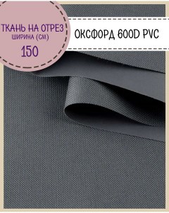 Ткань Оксфорд 600D PVC водоотталкивающая цв т серый на отрез 150х100 см Любодом