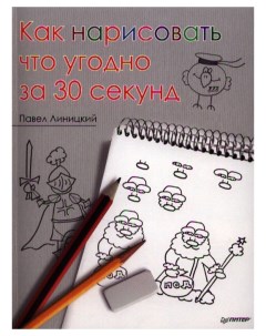Книга Издательство Как нарисовать что угодно за 30 секунд Питер