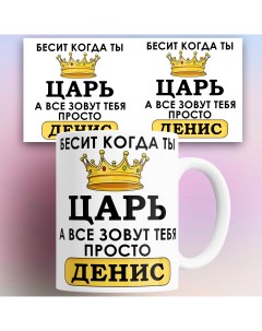 Кружка именная Бесит когда ты царь а все зовут тебя Денис 330 мл Nobrand