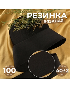 Резинка вязаная, 100 мм, 40±2 м, черная Арт узор